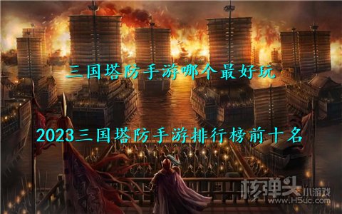 三国塔防手游哪个最好玩 2023三国塔防手游排行榜前十名