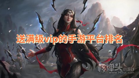 送满级vip的手游平台排名 有哪些送满V的手游平台