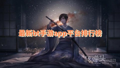 哪个bt手游平台最好 最新bt手游app平台排行榜