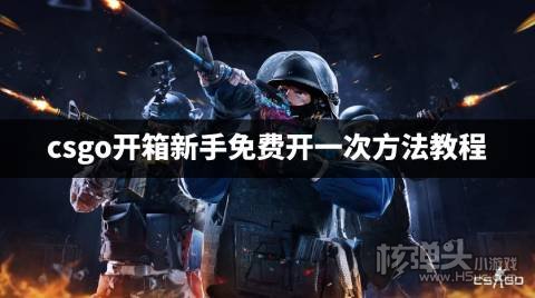 csgo开箱新手怎么免费抽一次 csgo开箱新手免费开一次方法教程