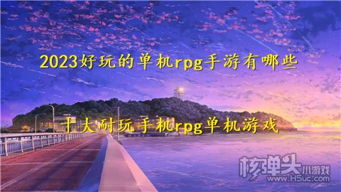 2023好玩的单机rpg手游有哪些 十大耐玩手机rpg单机游戏