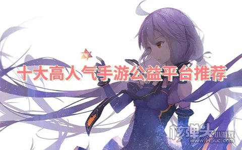 哪个手游公益服平台最多人玩 十大高人气手游公益平台推荐