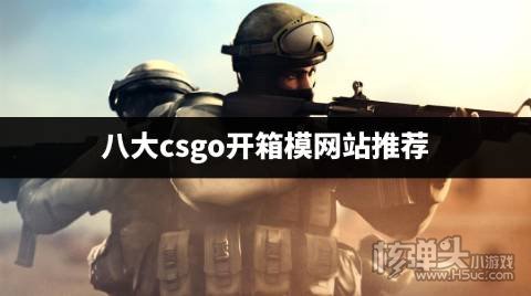 csgo开箱网站有哪些 八大csgo开箱模网站推荐
