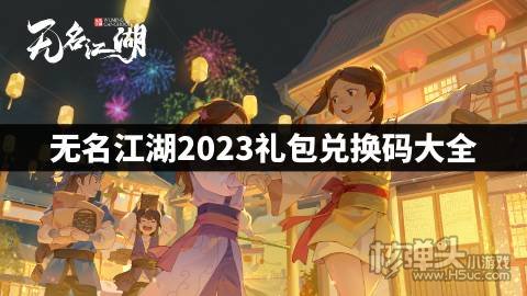 无名江湖这些cdk兑换码有哪些 无名江湖2023礼包兑换码大全