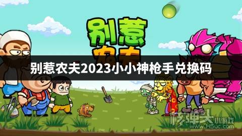 别惹农夫2023小小神枪手兑换码 别惹农夫最新兑换码有哪些