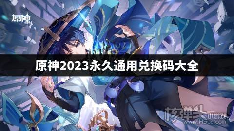原神2023永久通用兑换码大全 原神最新cdk礼包码是什么