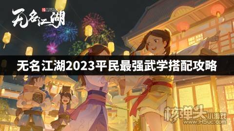 无名江湖最强武学怎么搭配 无名江湖2023平民最强武学搭配攻略