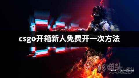 csgo开箱新人免费开一次方法 CSGO新人怎么免费开一次箱子