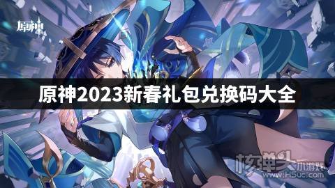 原神2023新春礼包兑换码大全 原神2023最新春节兑换码有哪些