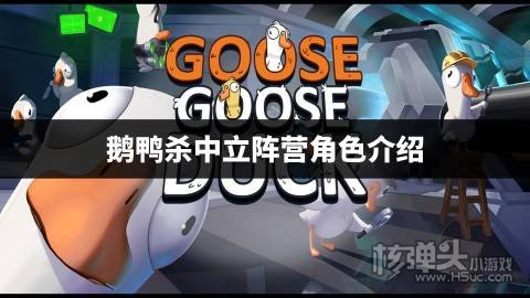 鹅鸭杀中立阵营角色介绍 鹅鸭杀有哪些中立角色
