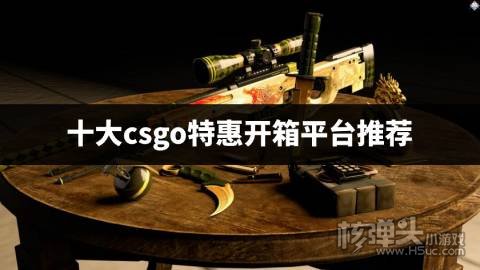 哪个csgo开箱网站箱子便宜 十大csgo特惠开箱平台推荐