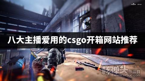 有哪些主播经常用的csgo开箱平台 八大主播爱用的csgo开箱网站推荐