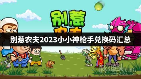 别惹农夫2023小小神枪手兑换码汇总 别惹农夫小小神枪手兑换码是什么