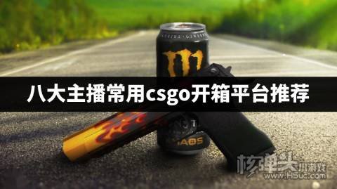 csgo开箱有哪些主播爱用的网站 八大主播常用csgo开箱平台推荐