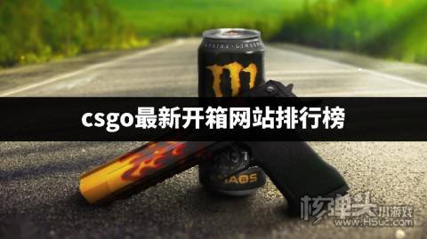 哪个csgo开箱网站比较靠谱 csgo最新开箱网站排行榜
