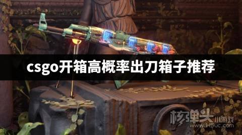 csgo开什么箱子容易出刀具 csgo开箱高概率出刀箱子推荐