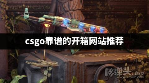 csgo哪个开箱子的网站最靠谱 csgo靠谱的开箱网站推荐