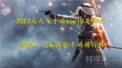 2023高人气手游top10是哪些 2023人气最高的手游排行榜