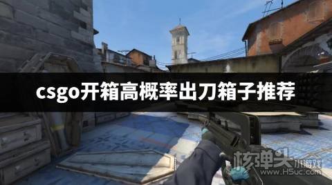 csgo开哪个箱子容易出刀具 csgo开箱高概率出刀箱子推荐