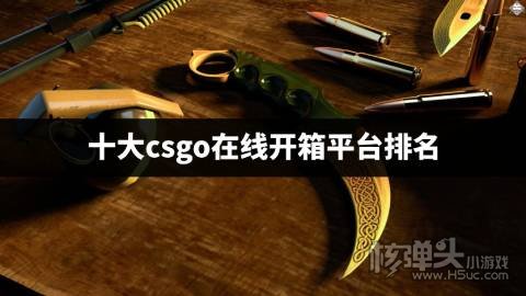 十大csgo在线开箱平台排名 2023好用的csgo开箱网站有哪些