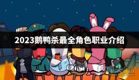 鹅鸭杀手游有哪些职业 2023鹅鸭杀最全角色职业介绍