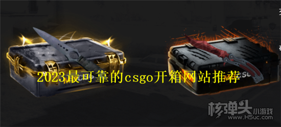 csgo开箱网站公认最好的 2023最可靠的csgo开箱网站推荐