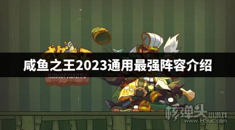 咸鱼之王2023通用最强阵容介绍 咸鱼之王最新通用最强阵容是什么