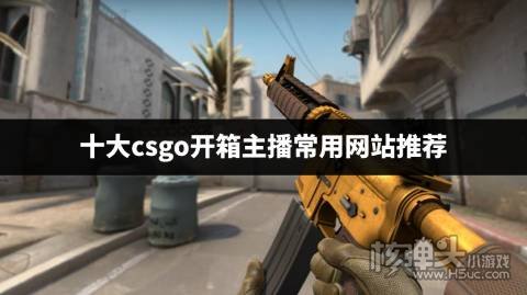 csgo有哪些主播经常用的开箱网站 十大csgo开箱主播常用网站推荐