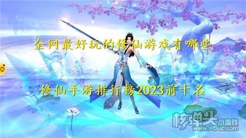 全网最好玩的修仙游戏有哪些 修仙手游排行榜2023前十名