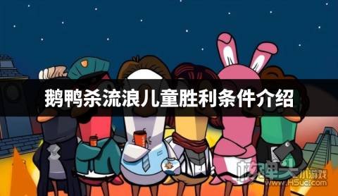 鹅鸭杀流浪儿童胜利条件介绍 鹅鸭杀流浪儿童怎么获胜