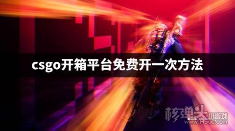 csgo开箱网站可以免费开箱子吗 csgo开箱平台免费开一次方法