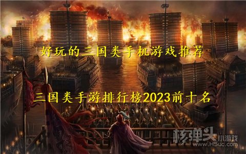 好玩的三国类手机游戏推荐 三国类手游排行榜2023前十名