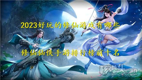 2023好玩的修仙游戏有哪些 修仙仙侠手游排行榜前十名