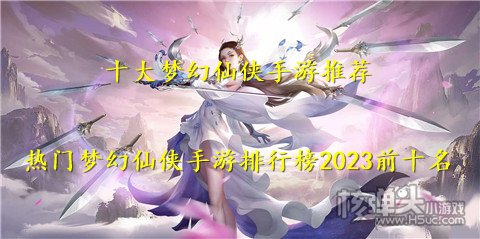 十大梦幻仙侠手游推荐 热门梦幻仙侠手游排行榜2023前十名