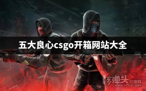 csgo最良心的开箱平台有哪些 五大良心csgo开箱网站大全