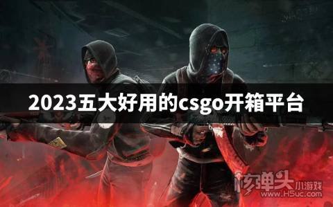 2023年CSGO开箱平台有哪些 2023五大好用的csgo开箱平台