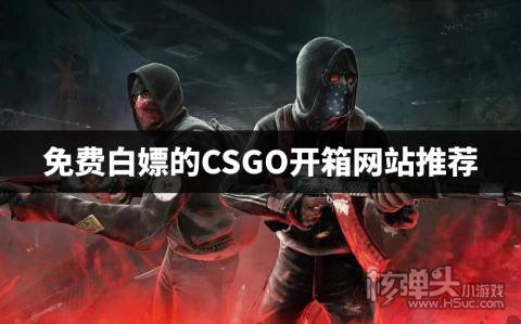 CSGO开箱可以白嫖的平台有哪些 免费白嫖的CSGO开箱网站推荐