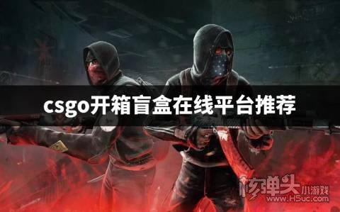 CSGO盲盒开箱在线平台有哪些 csgo开箱盲盒在线平台推荐