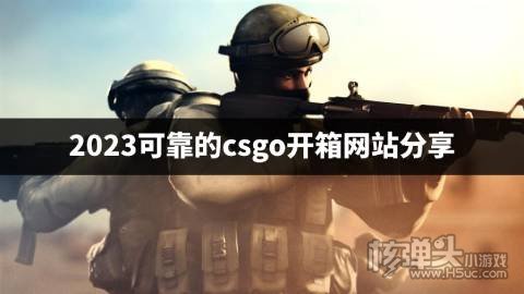 有哪些安全可靠的csgo开箱平台 2023可靠的csgo开箱网站分享