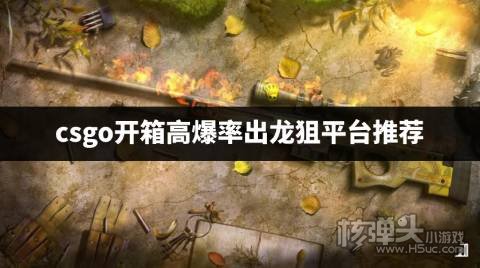 csgo出龙狙概率最大的平台 csgo开箱高爆率出龙狙平台推荐