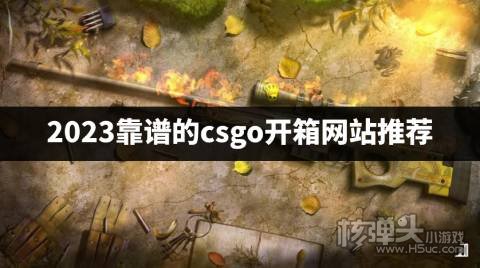 2023靠谱的csgo开箱网站推荐 CSGO开箱网站有哪些可信