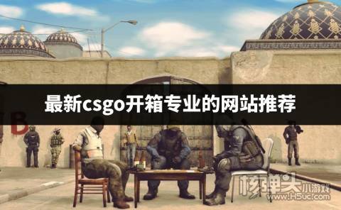 主播推荐了哪些csgo开箱网站 最新csgo开箱专业的网站推荐