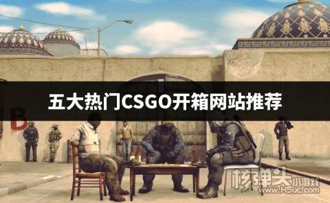 csgo开箱网站哪个好一点 五大热门CSGO开箱网站推荐