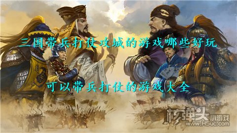 三国带兵打仗攻城的游戏哪些好玩 可以带兵打仗的游戏大全