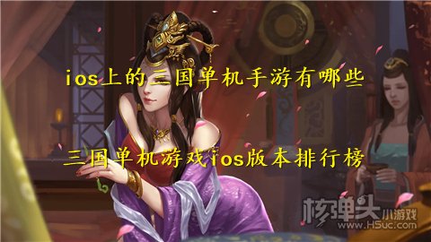 ios上的三国单机手游有哪些 三国单机游戏ios版本排行榜