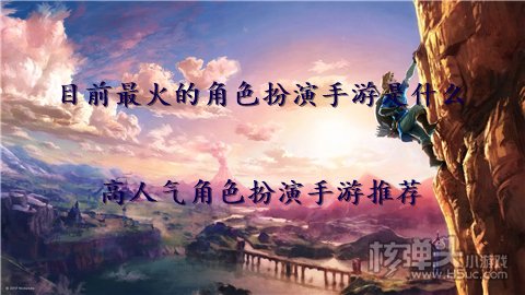 目前最火的角色扮演手游是什么 高人气角色扮演手游推荐