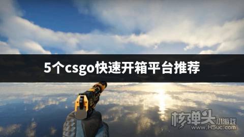 csgo有哪些快速开箱的网站 5个csgo快速开箱平台推荐