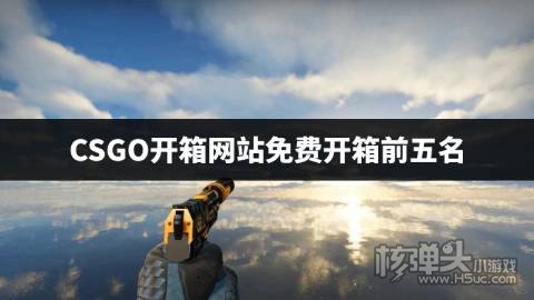 csgo官方开箱网站在哪里 CSGO开箱网站免费开箱前五名