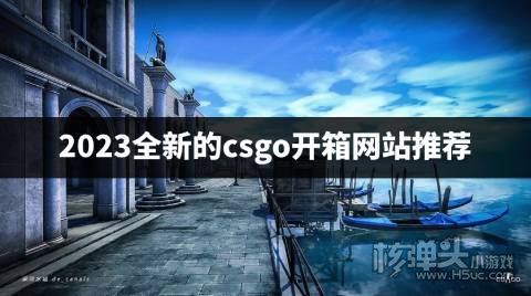 csgo开箱网站有哪些好用的 2023全新的csgo开箱网站推荐