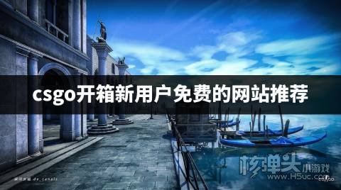 哪些csgo开箱网站能免费体验 csgo开箱新用户免费的网站推荐